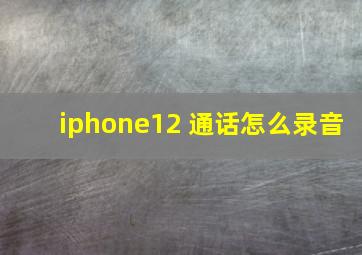 iphone12 通话怎么录音